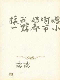揉我奶啊嗯再骚一点都市小说