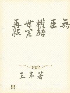 再世权臣无删减版完结