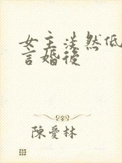 女主淡然低调古言婚后