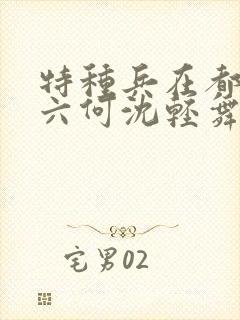 特种兵在都市陈六何沈轻舞