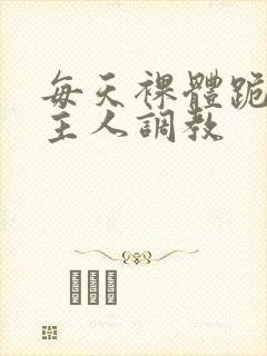 每天裸体跪着被主人调教