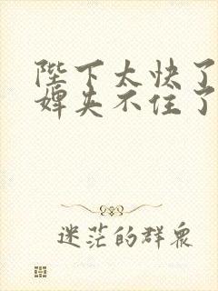 陛下太快了嗯奴婢夹不住了嗯