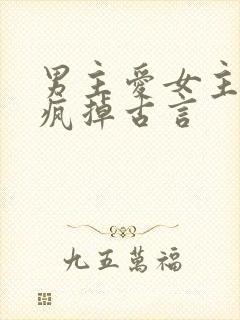 男主爱女主爱到疯掉古言