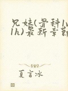 兄妹(骨科1v1h)最新章节_兄妹(骨科