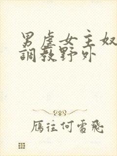 男虐女主奴np调教野外封面