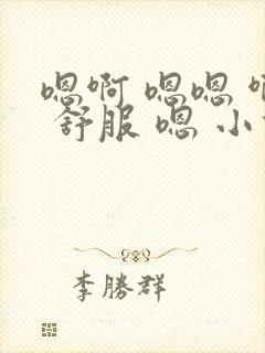 嗯啊 嗯嗯 啊 舒服 嗯 小说