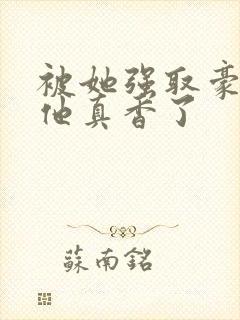 被她强取豪夺后他真香了