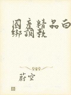 国产精品白丝捆绑调教