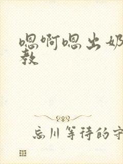 嗯啊嗯出奶了调教