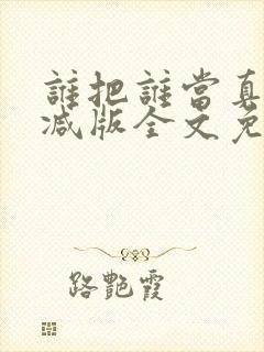 谁把谁当真无删减版全文免费阅读