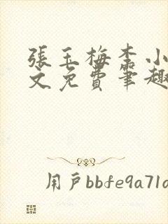 张玉梅李小孟全文免费笔趣阁