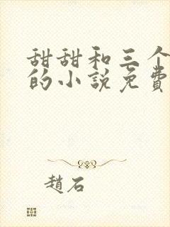 甜甜和三个哥哥的小说免费阅读