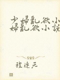 少妇乱欲小说少妇乱欲小说少妇封面