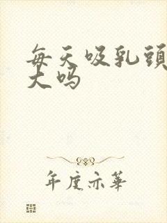 每天吸乳头会变大吗