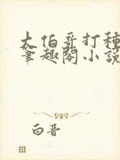 大伯哥打种弟媳笔趣阁小说