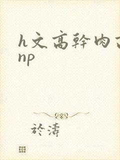 h文高干肉高辣np
