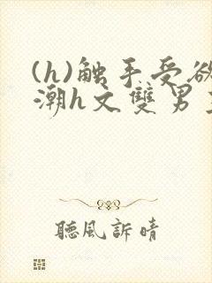 (h)触手受欲潮h文双男主