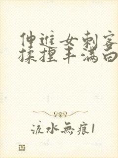 伸进女刺客肚兜揉捏丰满白嫩的双乳