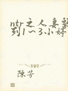 ntr之人妻系列1～3小婷