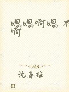 嗯嗯啊嗯 不要啊