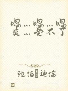 嗯…嗯…嗯…好爽…受不了