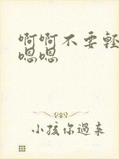 啊啊不要轻点嗯嗯嗯