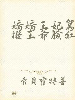 娇娇王妃驾到撩拨王爷脸红心跳短剧免费看