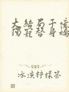 大结局千亿总裁独宠替身娇妻