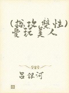 (总攻,双性)爱玩美人