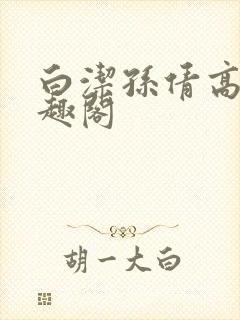 白洁孙倩高义笔趣阁