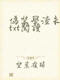伪装学渣未删减txt阅读