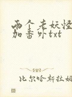 两个老妖怪全文加番外txt