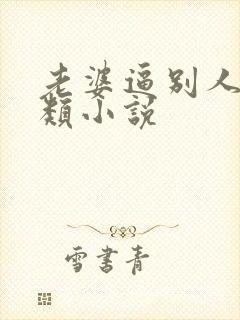 老婆逼别人操各类小说