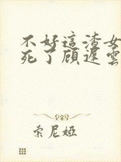 不好这渣女要虐死了顾迟云