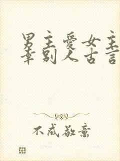 男主爱女主却宠幸别人古言