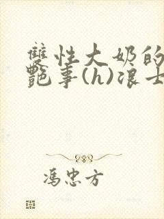 双性大奶的风月艳事(h)浪士