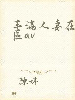 丰满人妻在线一区av