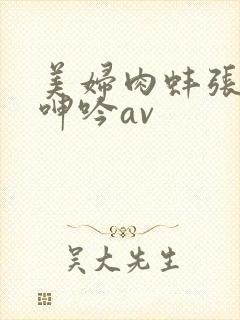 美妇肉蚌张开腿呻吟av