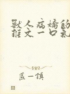 兽人病娇的小说推文一口气看完