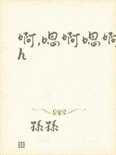 啊,嗯啊嗯啊啊h