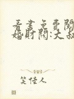 看书免费阅读闪婚财阀:大叔强宠小娇妻