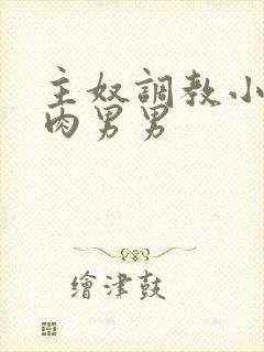 主奴调教小说有肉男男