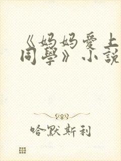 《妈妈爱上儿子同学》小说