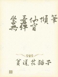 坐看仙倾笔趣阁无弹窗