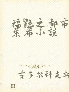 福艳之都市后宫叶希小说