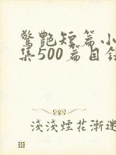 惊艳短篇小说合集500篇目录