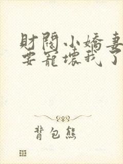 财阀小娇妻叔你要宠坏我了最新章