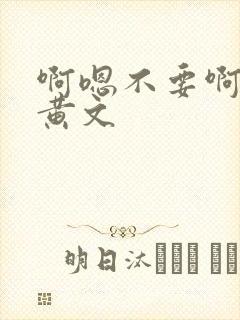 啊嗯不要啊h文黄文