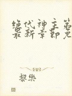 绝代神主第二部最新章节免费阅读