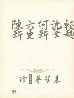 陈六何沈轻舞最新更新笔趣阁